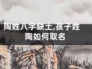 陶姓八字缺土,孩子姓陶如何取名