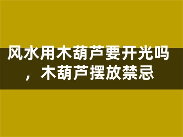 风水用木葫芦要开光吗，木葫芦摆放禁忌