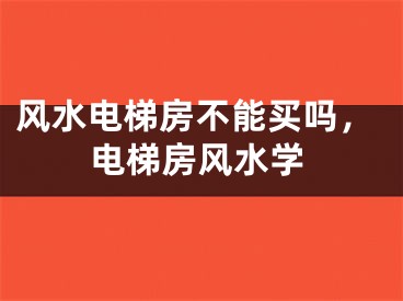 风水电梯房不能买吗，电梯房风水学