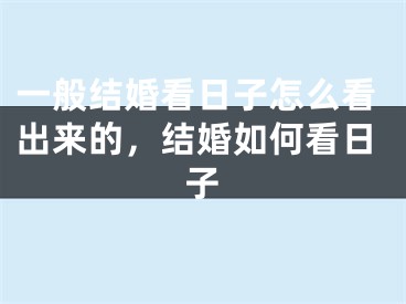 一般结婚看日子怎么看出来的,结婚如何看日子