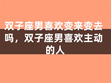 双子座男喜欢变来变去吗，双子座男喜欢主动的人
