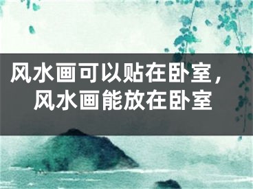 风水画可以贴在卧室，风水画能放在卧室