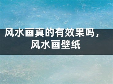 风水画真的有效果吗,风水画壁纸