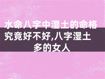 水命八字中湿土的命格究竟好不好,八字湿土多的女人