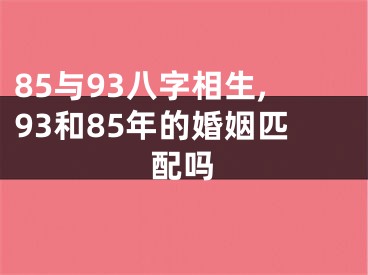 85与93八字相生,93和85年的婚姻匹配吗