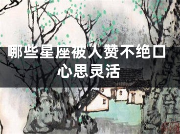 哪些星座被人赞不绝口心思灵活 
