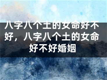 八字八个土的女命好不好，八字八个土的女命好不好婚姻