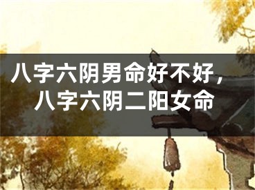 八字六阴男命好不好,八字六阴二阳女命