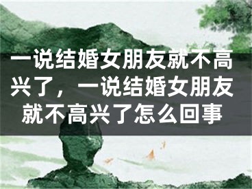 一说结婚女朋友就不高兴了，一说结婚女朋友就不高兴了怎么回事