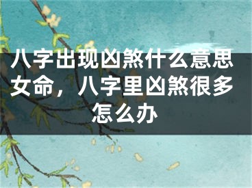八字出现凶煞什么意思女命,八字里凶煞很多怎么办