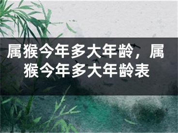 属猴今年多大年龄，属猴今年多大年龄表