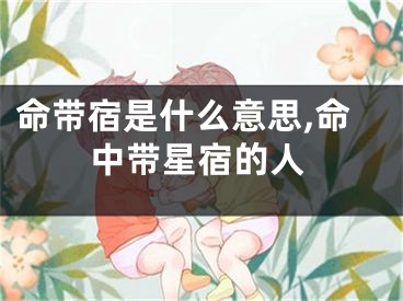 命带宿是什么意思,命中带星宿的人