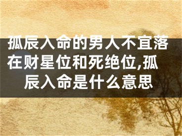 孤辰入命的男人不宜落在财星位和死绝位,孤辰入命是什么意思