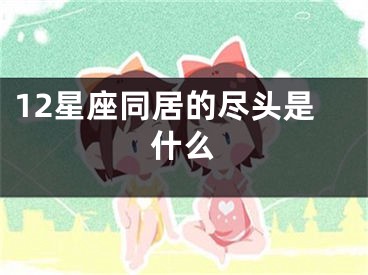 12星座同居的尽头是什么