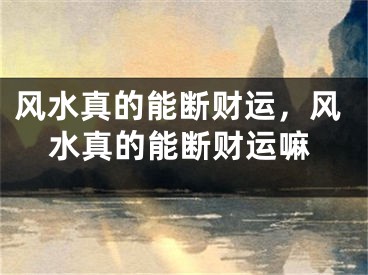风水真的能断财运，风水真的能断财运嘛