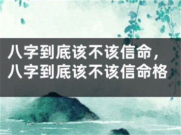 八字到底该不该信命,八字到底该不该信命格