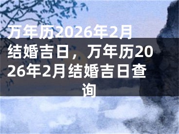 万年历2026年2月结婚吉日，万年历2026年2月结婚吉日查询