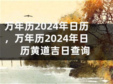 万年历2024年日历,万年历2024年日历黄道吉日查询