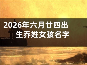 2026年六月廿四出生乔姓女孩名字