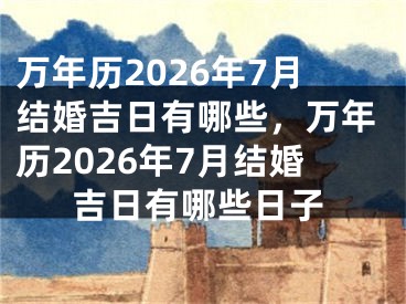 万年历2026年7月结婚吉日有哪些，万年历2026年7月结婚吉日有哪些日子
