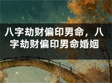 八字劫财偏印男命，八字劫财偏印男命婚姻