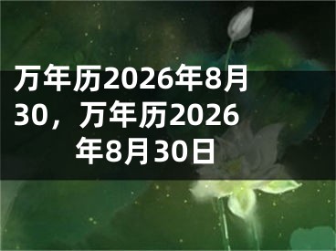 万年历2026年8月30，万年历2026年8月30日