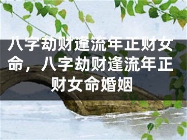 八字劫财逢流年正财女命，八字劫财逢流年正财女命婚姻
