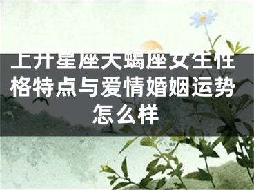 上升星座天蝎座女生性格特点与爱情婚姻运势怎么样