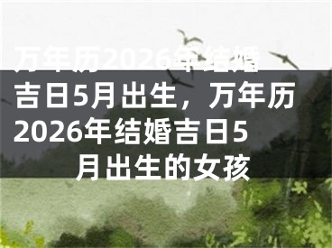 万年历2026年结婚吉日5月出生，万年历2026年结婚吉日5月出生的女孩