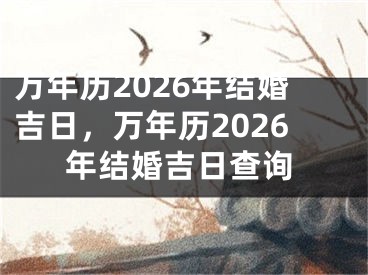 万年历2026年结婚吉日，万年历2026年结婚吉日查询