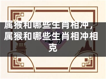 属猴和哪些生肖相冲，属猴和哪些生肖相冲相克