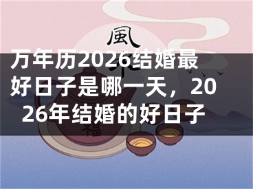 万年历2026结婚最好日子是哪一天，2026年结婚的好日子