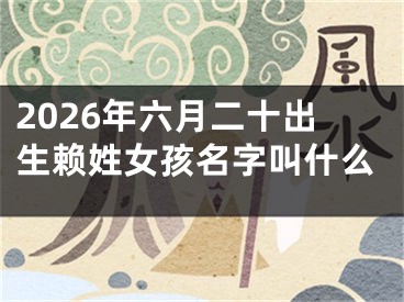 2026年六月二十出生赖姓女孩名字叫什么