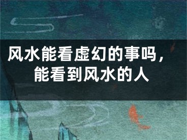 风水能看虚幻的事吗,能看到风水的人
