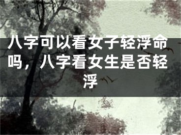 八字可以看女子轻浮命吗,八字看女生是否轻浮