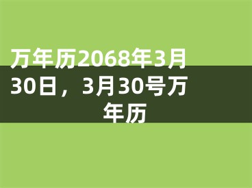 万年历2068年3月30日，3月30号万年历