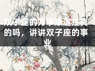 双子座的万事顺遂是真的吗，讲讲双子座的事业