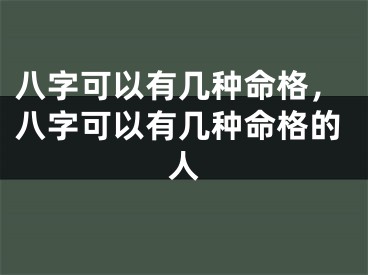 八字可以有几种命格，八字可以有几种命格的人