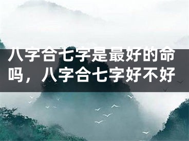 八字合七字是最好的命吗，八字合七字好不好