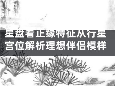 星盘看正缘特征从行星宫位解析理想伴侣模样