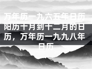 万年历一九六五年日历阳历十月到十二月的日历，万年历一九九八年日历