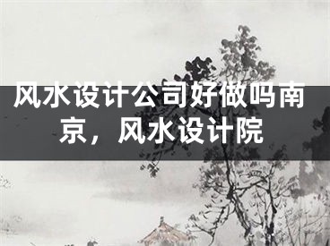 风水设计公司好做吗南京，风水设计院