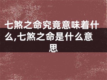 七煞之命究竟意味着什么,七煞之命是什么意思