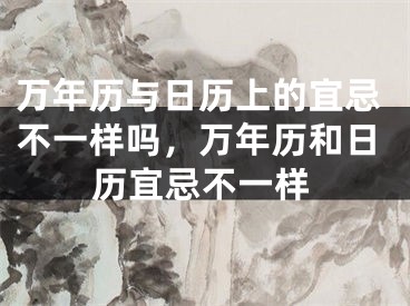 万年历与日历上的宜忌不一样吗，万年历和日历宜忌不一样