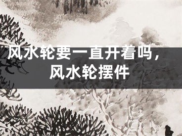 风水轮要一直开着吗，风水轮摆件