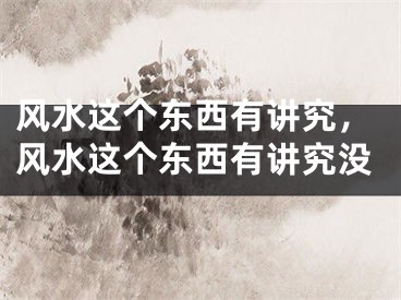 风水这个东西有讲究，风水这个东西有讲究没