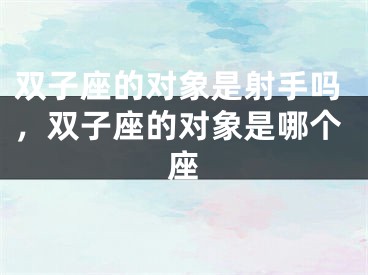 双子座的对象是射手吗，双子座的对象是哪个座