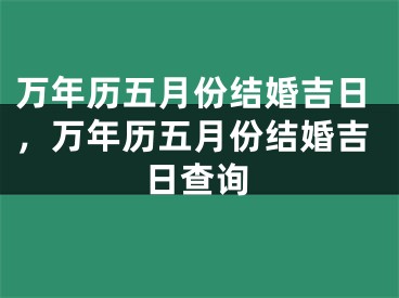 万年历五月份结婚吉日，万年历五月份结婚吉日查询
