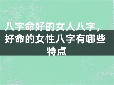八字命好的女人八字,好命的女性八字有哪些特点