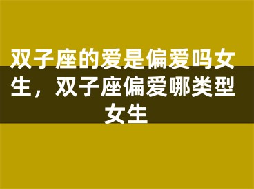双子座的爱是偏爱吗女生,双子座偏爱哪类型女生
